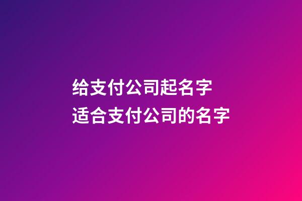 给支付公司起名字 适合支付公司的名字-第1张-公司起名-玄机派